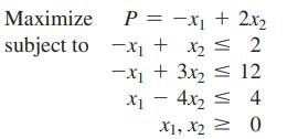 Maximize subject to P = -x + 2x x + x = 2 -x + 3x 12 X - 4x = 4 X1, X = 0
