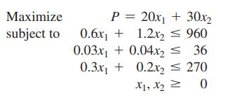 Maximize subject to P=20x+30x 0.6x + 1.2x  960 0.03x +0.04x2 = 36 0.3x +0.2x2  270 X1, X2 = 0