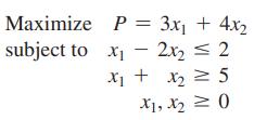 Maximize subject to P = 3x + 4x x2x = 2 x + x = 5 X1, X0