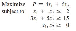 Maximize subject to P = 4x + 6x X1 X + X  2 = 3x + 5x = 15 X1, X = 0