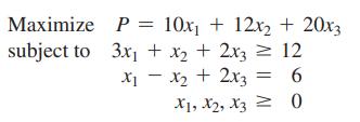 Maximize subject to 3x + x + 2x3 = 12 x - x + 2x3 = 6 1, 2, 3 0 P = 10x + 12x + 20x3