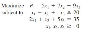 Maximize subject to P = 5x + 7x + 9x3 XXx + x3 = 20 - 2x + x + 5x3 = 35 X1, X2, X3 = 0