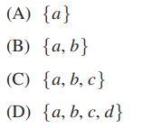 (A) {a} (B) {a,b} (C) {a, b,c} (D) {a, b, c, d}