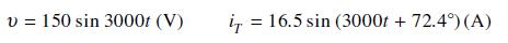 v= 150 sin 3000t (V) i = 16.5 sin (3000t + 72.4) (A)