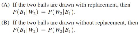 (A) If the two balls are drawn with replacement, then P(B W) = P(W|B). (B) If the two balls are drawn without
