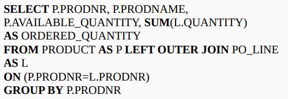 SELECT P.PRODNR, P.PRODNAME, P.AVAILABLE_QUANTITY, SUM(L.QUANTITY) AS ORDERED_QUANTITY FROM PRODUCT AS P LEFT