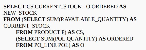 SELECT CS.CURRENT_STOCK - O.ORDERED AS NEW STOCK FROM (SELECT CURRENT_STOCK SUM(P.AVAILABLE_QUANTITY) AS FROM