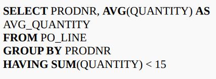 SELECT PRODNR, AVG(QUANTITY) AS AVG_QUANTITY FROM PO_LINE GROUP BY PRODNR HAVING SUM(QUANTITY) <15