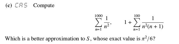 (c) CAS Compute 1000 n=1 1 + 100 1 n(n + 1) n=1 Which is a better approximation to S, whose exact value is /6?