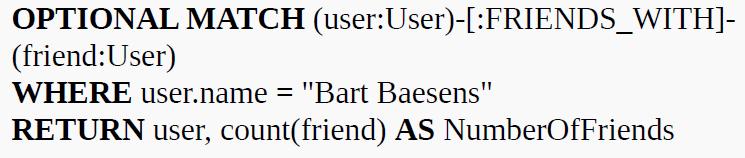 OPTIONAL MATCH (user: User)-[:FRIENDS_WITH]- (friend: User) WHERE user.name = "Bart Baesens" RETURN user,