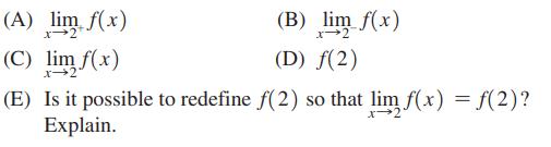 (A) lim f(x) (C) lim f(x) (B) lim f(x) (D) f(2) (E) Is it possible to redefine f(2) so that lim f(x) = f(2)?
