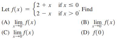 2 + x (2 - x Let f(x) (A) lim f(x) (C) lim f(x) x-0 if x  0 if x > 0 Find (B) lim f(x) x 0 (D) f(0)