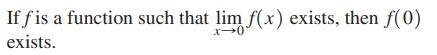 If f is a function such that lim f(x) exists, then f(0) exists.