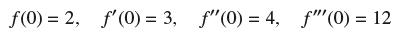 f(0) = 2, f'(0) = 3, f"(0) = 4, f"(0) = 12