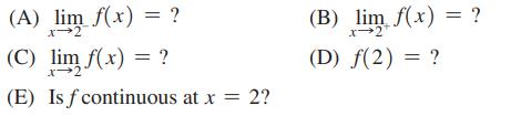 (A) lim f(x) = ? (C) lim f(x) = ? x 2 (E) Is f continuous at x = 2? (B) lim f(x) = ? x-2 (D) f(2)= ?