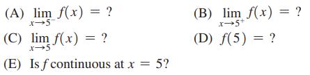 (A) lim f(x) = ? x-5 (C) lim f(x) = ? X-5 (E) Is f continuous at x = 5? (B) lim f(x) = ? x-5 (D) f(5) = ?