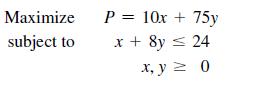 Maximize subject to P = 10x + 75y x + 8y = 24 x, y = 0
