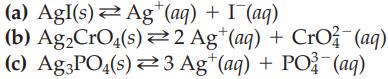 (a) Agl(s) Ag+ (aq) + (aq) (b) AgCrO4(s) (c) Ag3PO4(s) 2 Ag+ (aq) + CrO2 (aq) 3 Ag+ (aq) + PO3(aq)