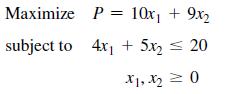 Maximize subject to P = 10x + 9x 4x + 5x = 20 X1, X = 0