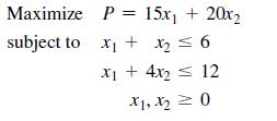 Maximize subject to = P 15x + 20x x + x  6 x + 4x = 12 X1, X  0