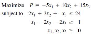 Maximize subject to 2x + 3x + x3 = 24 1 0 P = -5x + 10x + 15x3 X 2x22x3 X1, X2, X3 -