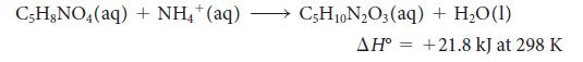 C,H,NO4(aq) + NH4+ (aq) C5H10NO3(aq) + HO(1) AH = +21.8 kJ at 298 K