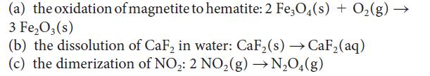 (a) the oxidation of magnetite to hematite: 2 Fe3O4(s) + O(g)  3 FeO3 (s) (b) the dissolution of CaF in