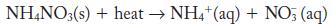 NH4NO3(s) + heat  NH4+ (aq) + NO3 (aq)