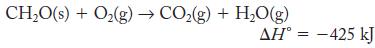 CH,O(s) + Oz(g)  CO2(g) + H,O(g)  = 425 kJ