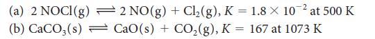 (a) 2 NOCI(g) (b) CaCO3(s) 2 NO(g) + Cl(g), K = 1.8  10- at 500 K CaO(s) + CO(g), K = 167 at 1073 K