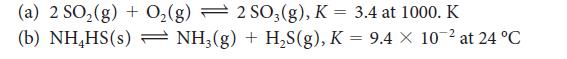(a) 2 SO(g) + O(g) 2 SO3(g), K = 3.4 at 1000. K (b) NHHS(s) - NH3(g)+ HS(g), K = 9.4 x 10- at 24 C