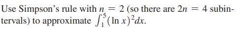 Use Simpson's rule with n = 2 (so there are 2n = 4 subin- tervals) to approximate (In x)dx.
