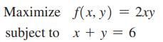Maximize subject to f(x, y) = 2xy x + y = 6