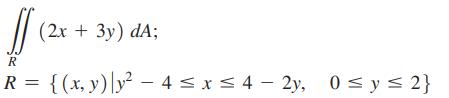 ff (2x + 3y) dA; R R = {(x, y) |y4  x  4-2y, 0 y  2}