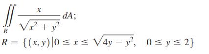x dA; x + y R R = {(x, y) |0  x  V4y - y, 0y 2}