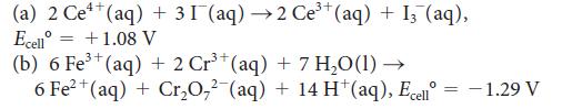 4+ 3+ (a) 2 Ce+ (aq) + 31 (aq) 2 Ce+ (aq) + 13 (aq), +1.08 V Ecell 3+ (b) 6 Fe+ (aq) + 2 Cr+ (aq) + 7 HO(1) 6