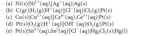 (a) Ni(s) Ni+ (aq) || Ag (aq) Ag(s) (b) C(gr) |H(g) H*(aq)||Cl(aq)|Cl(g)|Pt(s) (c) Cu(s) Cu+ (aq)||Ce (aq),