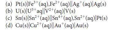 3+ 2+ (a) Pt(s) Fe+ (aq), Fe+ (aq)||Ag* (aq) |Ag(s) (b) U(s) U+ aq||V+ (aq)|V(s) 2+ (c) Sn(s) Sn+ (aq)||Sn4+