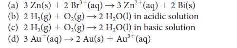 (a) 3 Zn(s) + 2 Br (aq) 3 Zn+ (aq) + 2 Bi(s) (b) 2 H(g) + O (g)  2 HO(1) in acidic solution - (c) 2 H(g) +