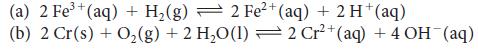 2+ (a) 2 Fe+ (aq) + H(g) 2 Fe+ (aq) + 2 H+ (aq) (b) 2 Cr(s) + O(g) + 2 HO(1)  2 Cr+ (aq) + 4 OH (aq)
