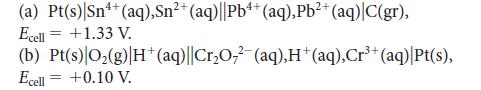 4+ (a) Pt(s) Sn+ (aq),Sn+ (aq)||Pb+ (aq),Pb+ (aq)|C(gr), Ecell +1.33 V. (b) Pt(s) O(g) H+ (aq)||CrO7- (aq),H+