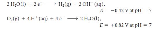 2 HO (1) + 2 e  H(g) + 2OH(aq), O(g) + 4 H+ (aq) + 4 e E = -0.42 V at pH = 7 2 HO (1), E = +0.82 V at pH = 7