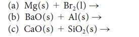 (a) Mg(s) + Br(1) (b) BaO(s) + Al(s) (c) CaO(s) + SiO (s)