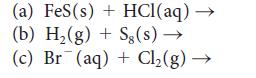 (a) FeS(s)+ HCl(aq)  (b) H(g) + Sg(s)  (c) Br(aq) + Cl(g)