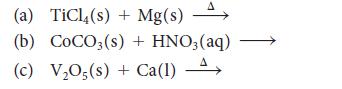 (a) TiCl(s) + Mg(s) A (b) COCO3(s) + HNO3 (aq) (c) V05(s) + Ca(1) A