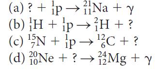 (a)? + pNa + y (b) H + p H + ? 15- 12, (c) 5N + p 2C + ? (d) 20Ne + ?  Mg + y 12- 10-