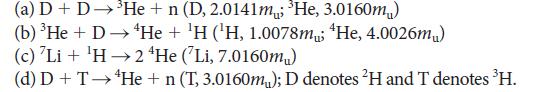 (a) D DHe + n (D, 2.0141m; 'He, 3.0160m) (b) He + D He + H (H, 1.0078m; He, 4.0026m) (c) 'Li + H 2 4He (Li,