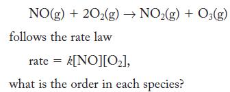 NO(g) + 2O2(g)  NO(g) + O3(g) follows the rate law rate = k[NO][0], what is the order in each species?