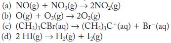 (a) NO(g) + NO3(g)  2NO(g) (b) O(g) + O3(g)  20(g) (c) (CH3)3CBr(aq)  (CH3)3C+ (aq) + Br (aq) (d) 2 HI(g)