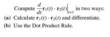 d Computer1(1) r2(1) in two ways: dt (a) Calculate r(t) r(t) and differentiate. (b) Use the Dot Product Rule.